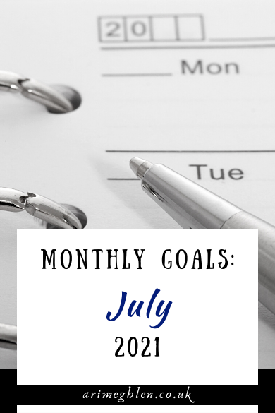 Monthly Goals: July 2021. arimeghlen.c.uk